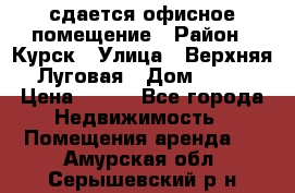 сдается офисное помещение › Район ­ Курск › Улица ­ Верхняя Луговая › Дом ­ 13 › Цена ­ 400 - Все города Недвижимость » Помещения аренда   . Амурская обл.,Серышевский р-н